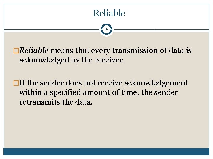 Reliable 4 �Reliable means that every transmission of data is acknowledged by the receiver. Reliable 4 �Reliable means that every transmission of data is acknowledged by the receiver.