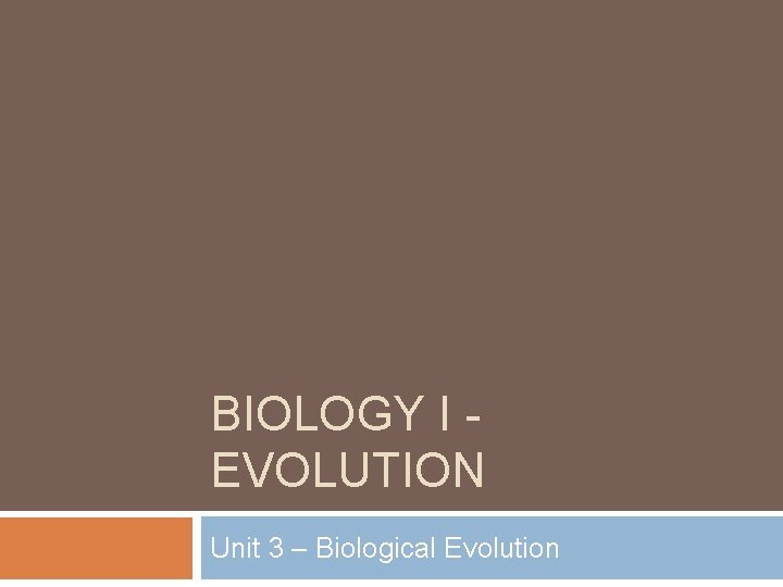 BIOLOGY I EVOLUTION Unit 3 – Biological Evolution 