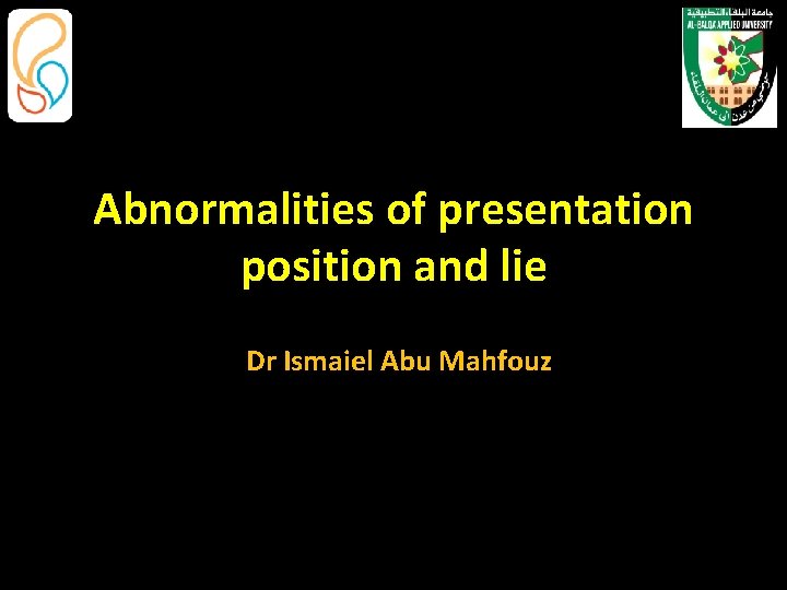 Abnormalities of presentation position and lie Dr Ismaiel Abu Mahfouz 