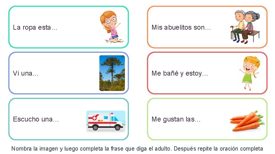 La ropa esta… Mis abuelitos son… Vi una… Me bañé y estoy… Escucho una…