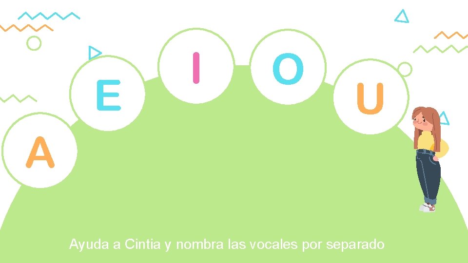 E I O U A Ayuda a Cintia y nombra las vocales por separado