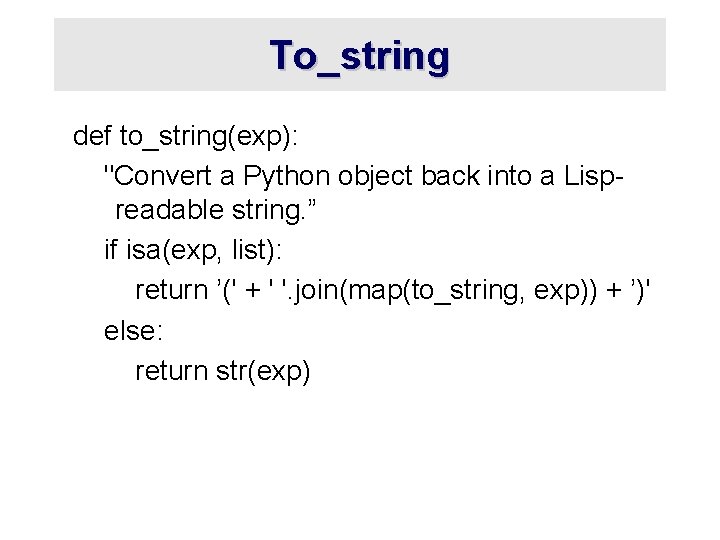 To_string def to_string(exp): "Convert a Python object back into a Lispreadable string. ” if