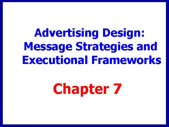 Advertising Design: Message Strategies and Executional Frameworks Chapter 7 