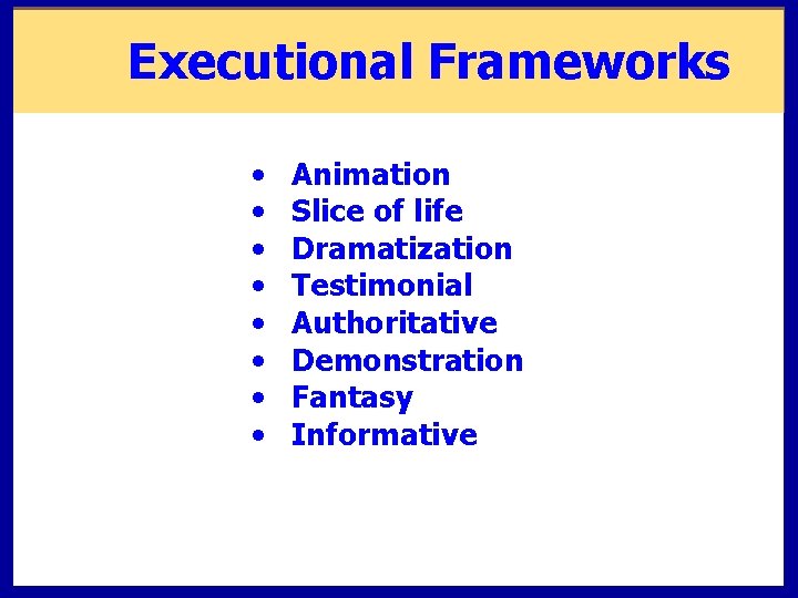 Executional Frameworks • • Animation Slice of life Dramatization Testimonial Authoritative Demonstration Fantasy Informative