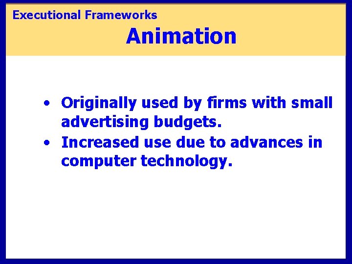 Executional Frameworks Animation • Originally used by firms with small advertising budgets. • Increased
