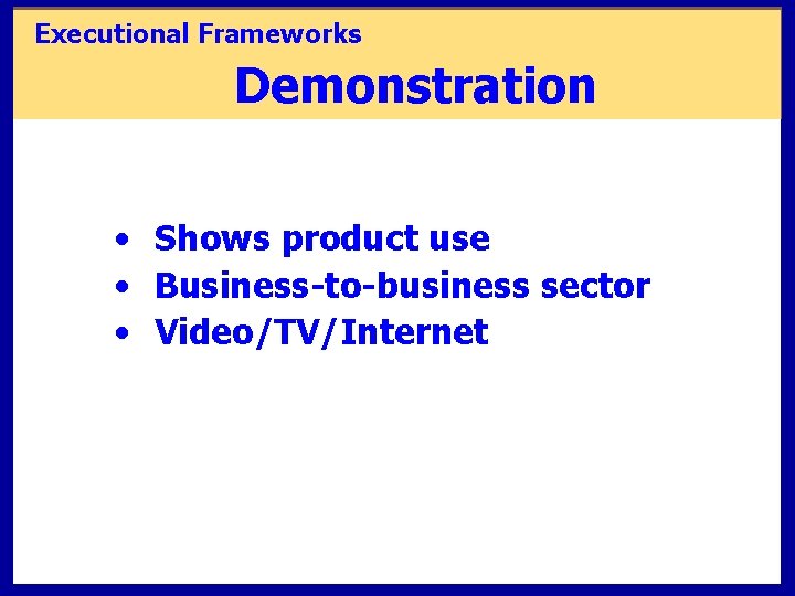 Executional Frameworks Demonstration • Shows product use • Business-to-business sector • Video/TV/Internet 