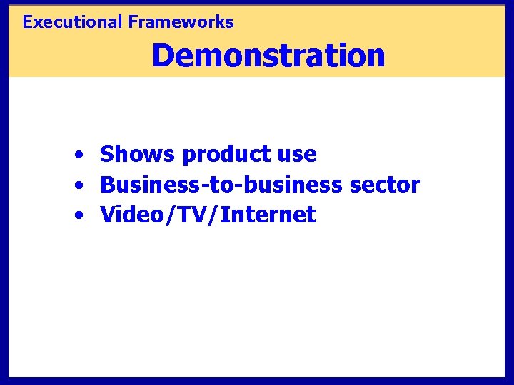 Executional Frameworks Demonstration • Shows product use • Business-to-business sector • Video/TV/Internet 