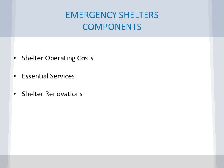 EMERGENCY SHELTERS COMPONENTS • Shelter Operating Costs • Essential Services • Shelter Renovations 