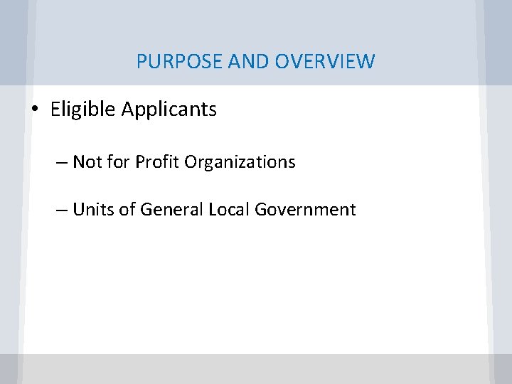 PURPOSE AND OVERVIEW • Eligible Applicants – Not for Profit Organizations – Units of