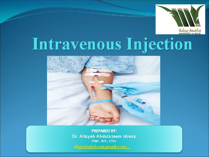 Intravenous Injection PREPARED BY: Dr. Altayeb Abdulazeem Idress Ph. D , RN , CNS