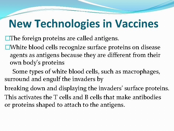 New Technologies in Vaccines �The foreign proteins are called antigens. �White blood cells recognize