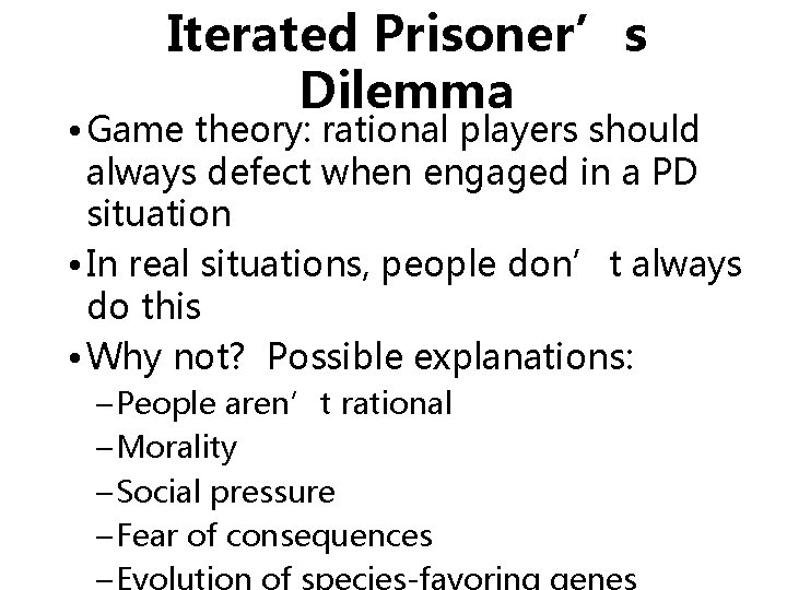 Iterated Prisoner’s Dilemma • Game theory: rational players should always defect when engaged in