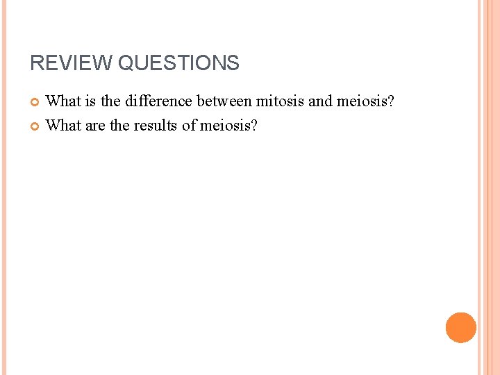 REVIEW QUESTIONS What is the difference between mitosis and meiosis? What are the results