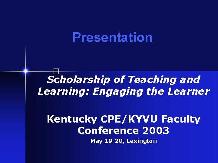 Presentation � Scholarship of Teaching and Learning: Engaging the Learner Kentucky CPE/KYVU Faculty Conference
