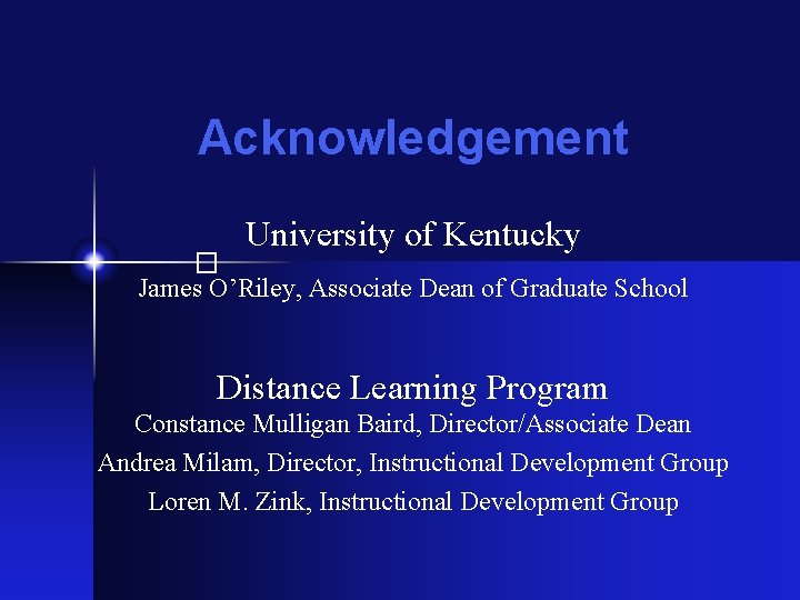 Acknowledgement University of Kentucky � James O’Riley, Associate Dean of Graduate School Distance Learning
