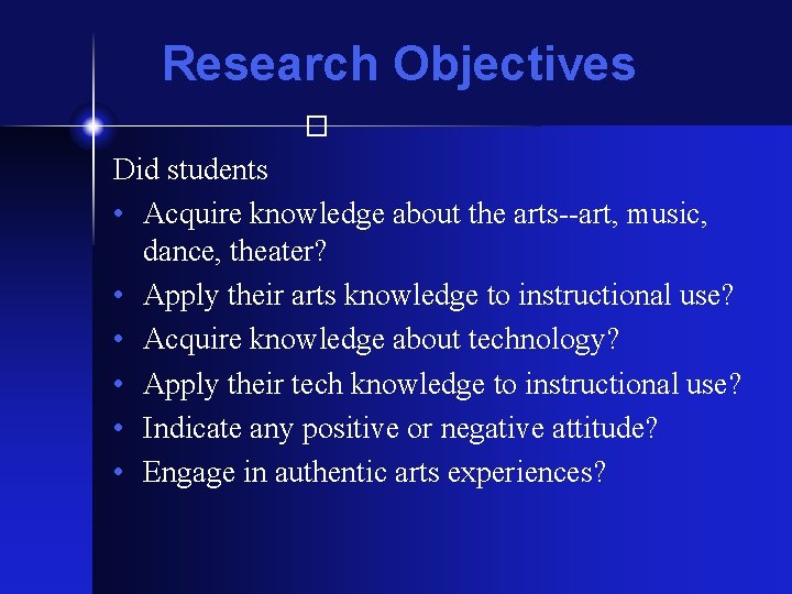 Research Objectives � Did students • Acquire knowledge about the arts--art, music, dance, theater?