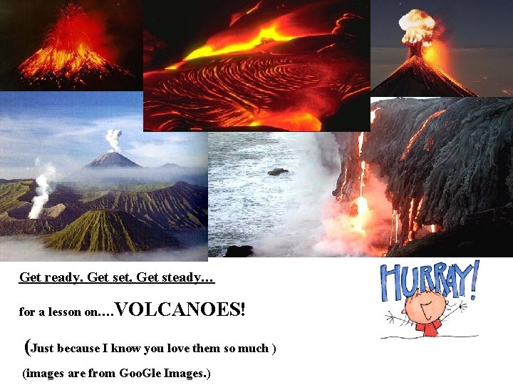 Get ready. Get set. Get steady… for a lesson on…. VOLCANOES! (Just because I