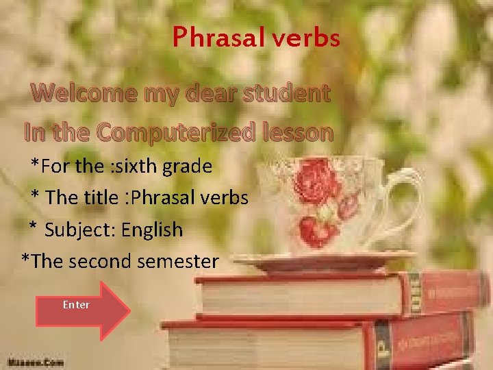 Phrasal verbs Welcome my dear student In the Computerized lesson *For the : sixth