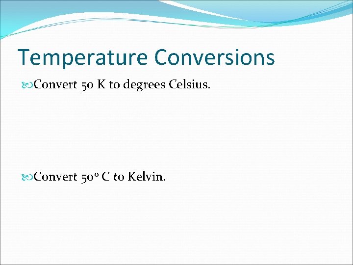 Temperature Conversions Convert 50 K to degrees Celsius. Convert 50 o C to Kelvin.