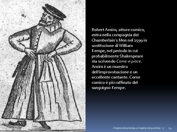 Robert Arnim, attore comico, entra nella compagnia dei Chamberlain's Men nel 1599 in sostituzione