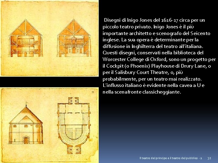 Disegni di Inigo Jones del 1616 -17 circa per un piccolo teatro privato. Inigo