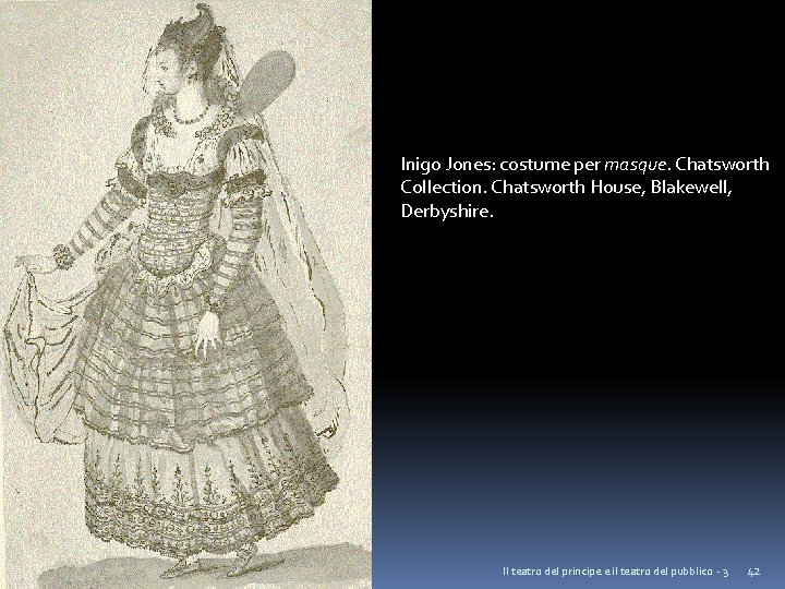 Inigo Jones: costume per masque. Chatsworth Collection. Chatsworth House, Blakewell, Derbyshire. Il teatro del