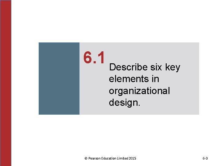 6. 1 Describe six key elements in organizational design. © Pearson Education Limited 2015