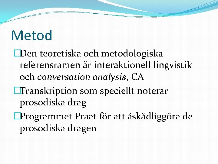 Metod �Den teoretiska och metodologiska referensramen är interaktionell lingvistik och conversation analysis, CA �Transkription