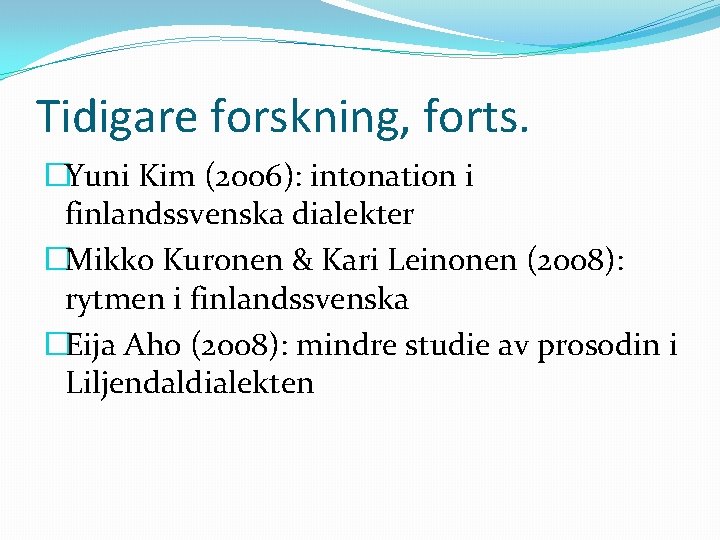 Tidigare forskning, forts. �Yuni Kim (2006): intonation i finlandssvenska dialekter �Mikko Kuronen & Kari