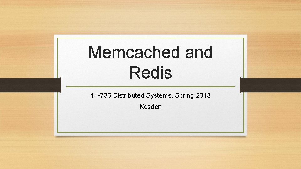Memcached and Redis 14 -736 Distributed Systems, Spring 2018 Kesden 