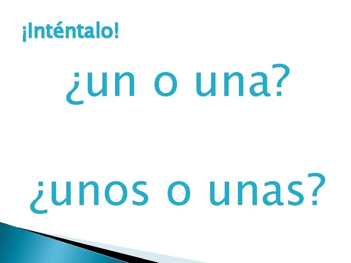 ¡Inténtalo! ¿un o una? ¿unos o unas? 