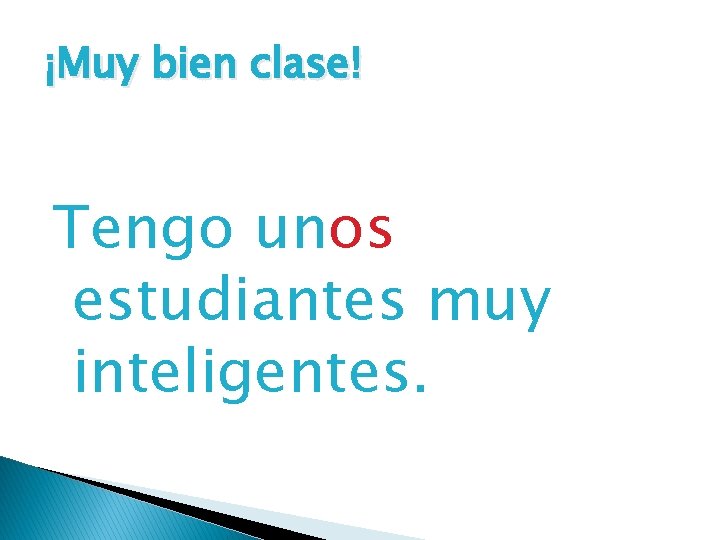 ¡Muy bien clase! Tengo unos estudiantes muy inteligentes. 