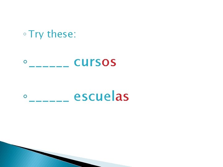 ◦ Try these: ◦ ______ cursos ◦ ______ escuelas 