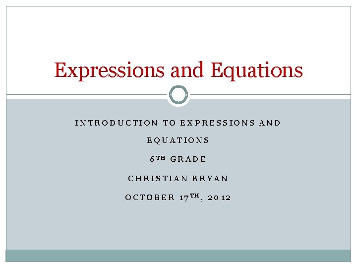Expressions and Equations INTRODUCTION TO EXPRESSIONS AND EQUATIONS 6 TH GRADE CHRISTIAN BRYAN OCTOBER