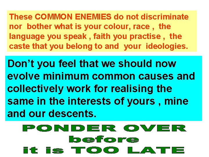 These COMMON ENEMIES do not discriminate nor bother what is your colour, race ,