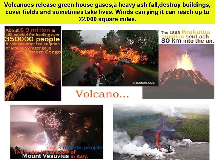 Volcanoes release green house gases, a heavy ash fall, destroy buildings, cover fields and