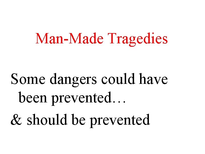 Man-Made Tragedies Some dangers could have been prevented… & should be prevented 