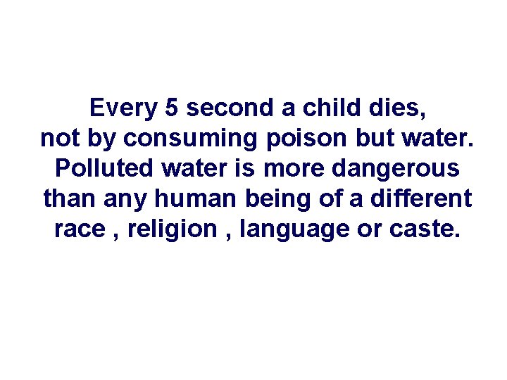Every 5 second a child dies, not by consuming poison but water. Polluted water