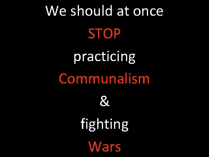 We should at once STOP practicing Communalism & fighting Wars 