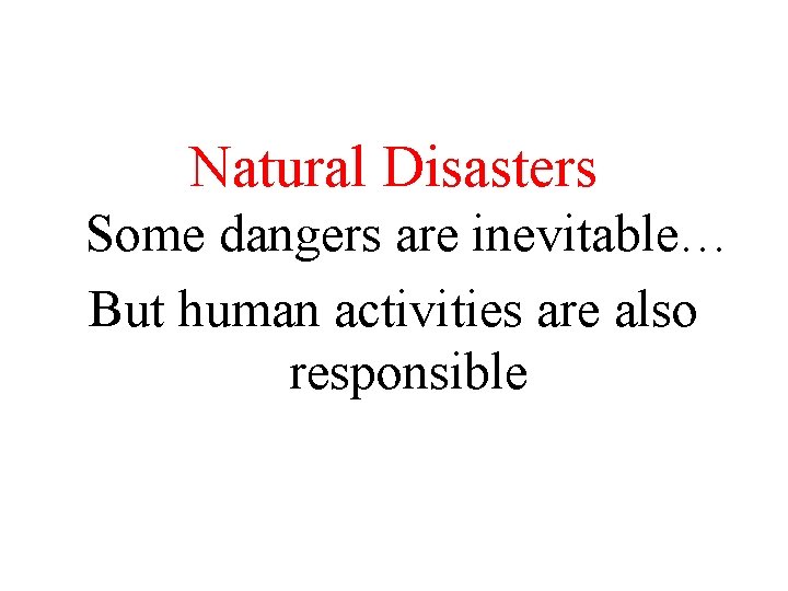 Natural Disasters Some dangers are inevitable… But human activities are also responsible 