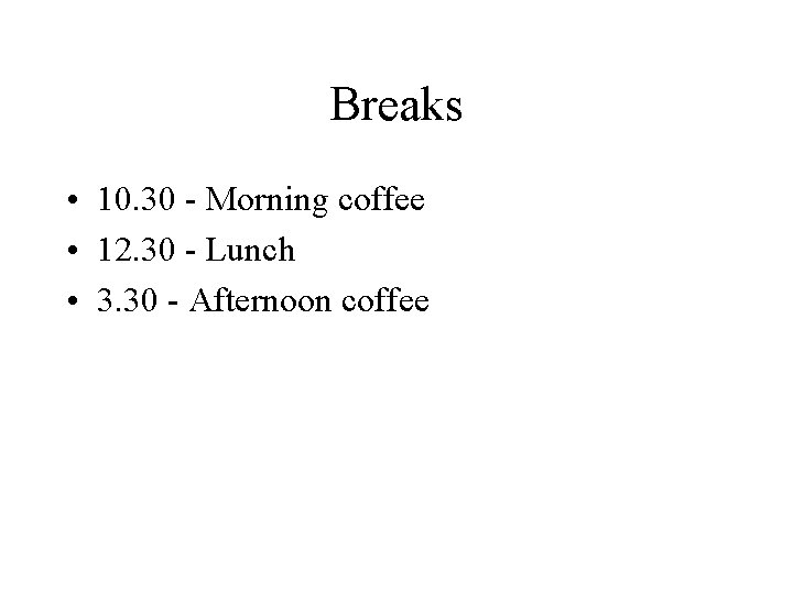 Breaks • 10. 30 - Morning coffee • 12. 30 - Lunch • 3.