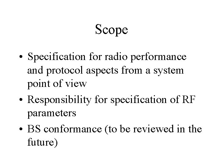 Scope • Specification for radio performance and protocol aspects from a system point of