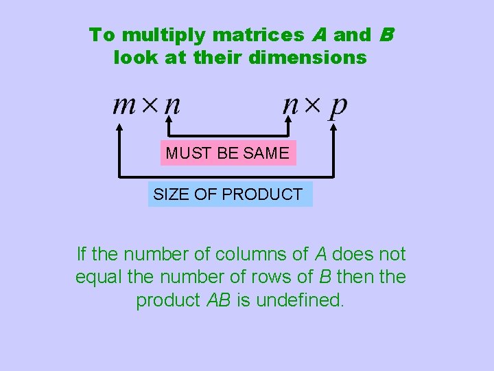 To multiply matrices A and B look at their dimensions MUST BE SAME SIZE