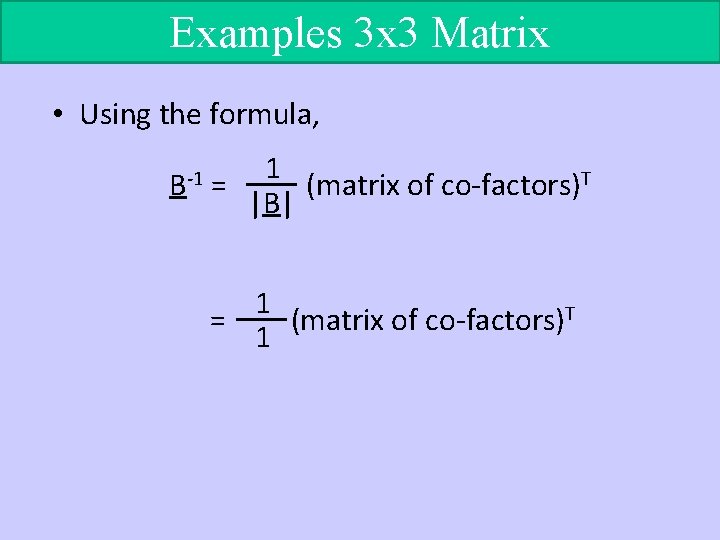 Examples 3 x 3 Matrix • Using the formula, B-1 1 = (matrix of