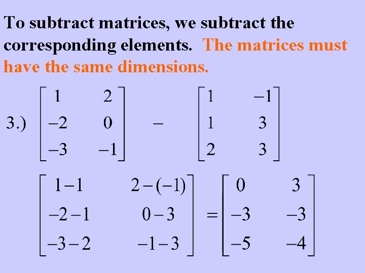 To subtract matrices, we subtract the corresponding elements. The matrices must have the same