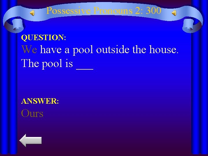 Possessive Pronouns 2: 300 QUESTION: We have a pool outside the house. The pool