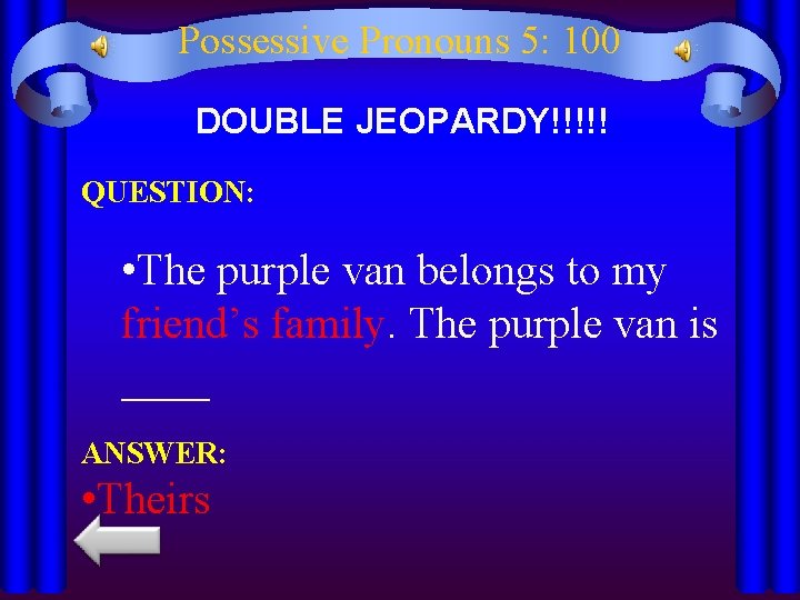 Possessive Pronouns 5: 100 DOUBLE JEOPARDY!!!!! QUESTION: • The purple van belongs to my