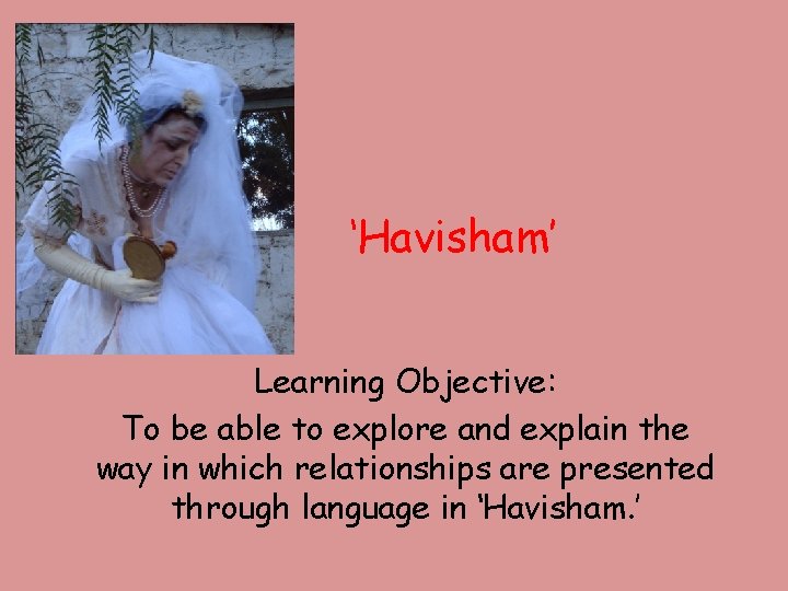 ‘Havisham’ Learning Objective: To be able to explore and explain the way in which