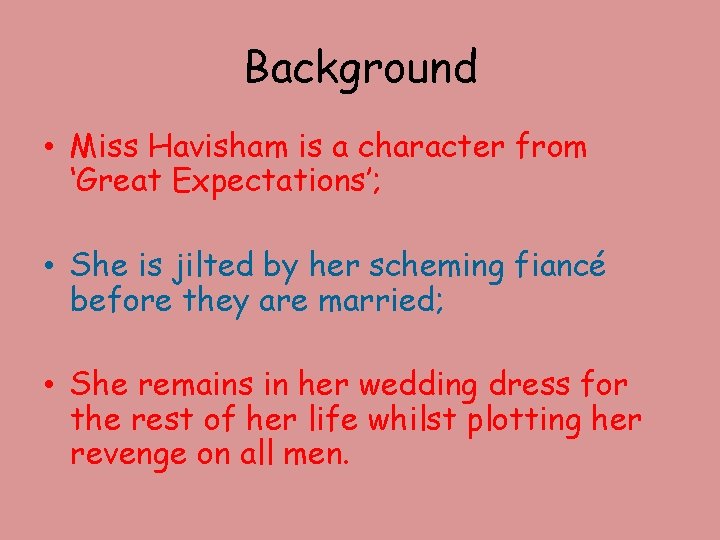 Background • Miss Havisham is a character from ‘Great Expectations’; • She is jilted