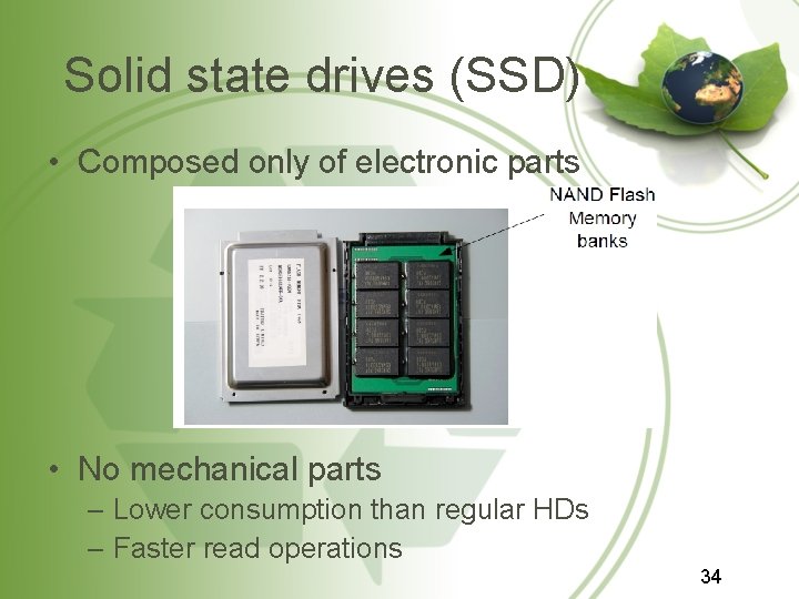 Solid state drives (SSD) • Composed only of electronic parts • No mechanical parts Solid state drives (SSD) • Composed only of electronic parts • No mechanical parts